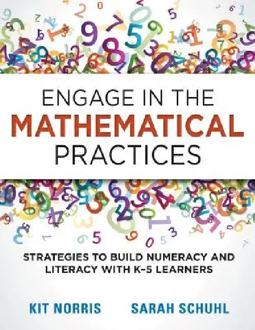 Engage in the Mathematical Practices: Strategies to Build Numeracy and Literacy with K-5 Learners by Kitty Norris