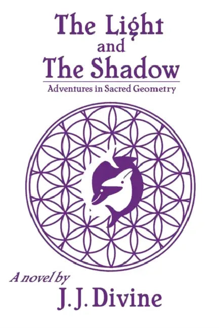 The Light and The Shadow: Adventures in Sacred Geometry by J. J. Divine