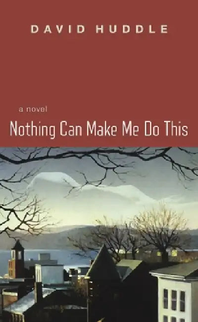 Nothing Can Make Me Do This by David Huddle