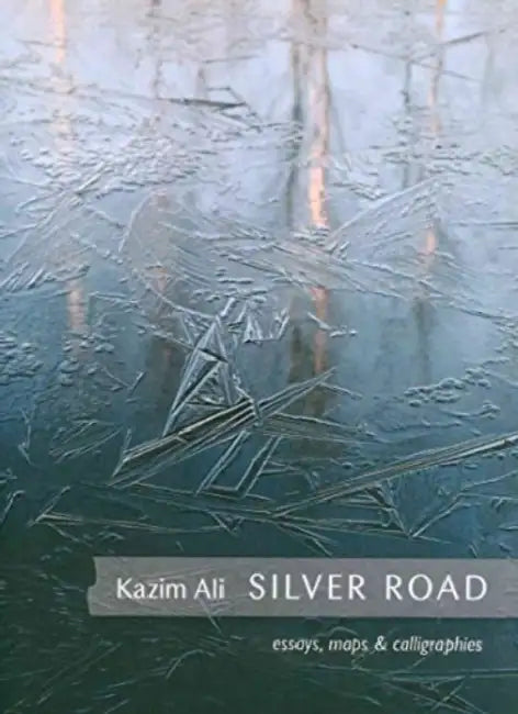 Silver Road: Maps, Essays and Calligraphies by Kazim Ali