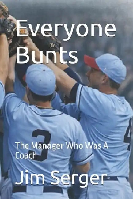 Everyone Bunts: The Manager Who Was A Coach by Jim Serger