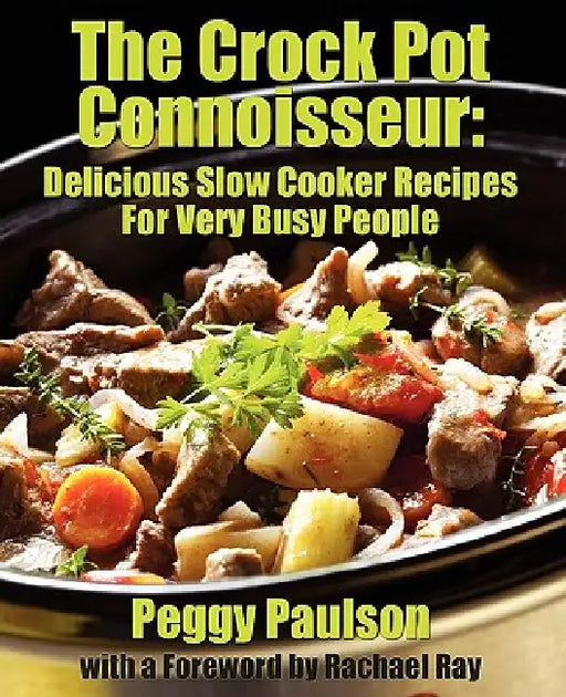 The Crock Pot Connoisseur: Delicious Slow Cooker Recipes For (Very) Busy People by Peggy Paulson, Rachael Ray