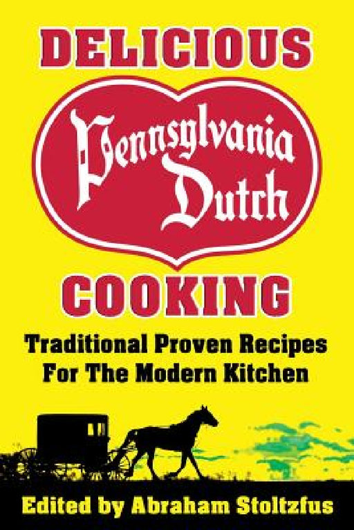 Delicious Pennsylvania Dutch Cooking: 172 Traditional Proven Recipes for the Modern Kitchen by Abraham Stoltzfus