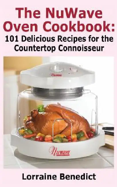 Nuwave Oven Cookbook: 101 Delicious Recipes for the Countertop Connoisseur (New Improved) by Lorraine Benedict