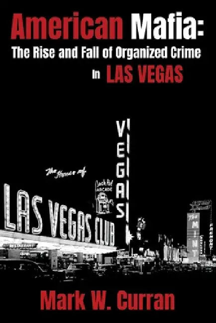 American Mafia: The Rise and Fall of Organized Crime In Las Vegas by Mark W. Curran