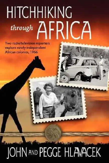 Hitchhiking Through Africa: Two radio/television reporters explore newly independent African colonies, 1966 by John Hlavacek