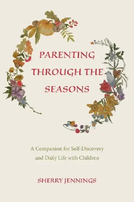 Parenting Through the Seasons: A Companion for Self-Discovery and Daily Life with Children by Sherry Jennings