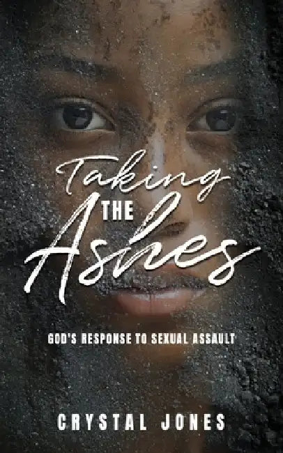 Taking the Ashes: God's Response to Sexual Assault by Crystal A. Jones