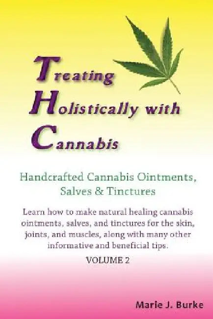 Treating Holistically with Cannabis: Handcrafted Cannabis Ointments, Salves, and Tinctures: Handcrafted Cannabis Ointments, Salves, and Tinctures by Marie J. Burke