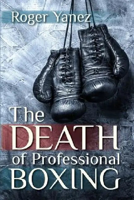 The Death of Professional Boxing by Roger Yanez