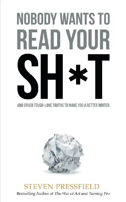 Nobody Wants To Read Your Sh*T: And Other Tough-Love Truths To Make You A Better Writer by Steven Pressfield