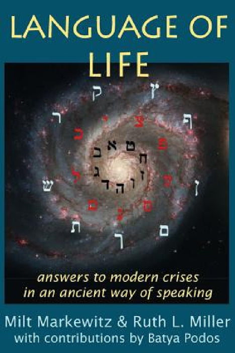 Language of Life: answers to modern crises in an ancient way of speaking by Milt Markewitz, Ruth L. Miller, Batya Podos