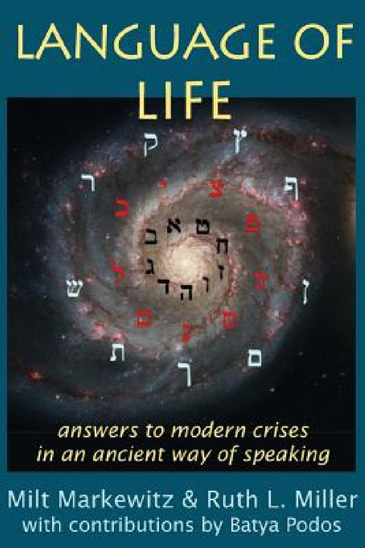 Language of Life: answers to modern crises in an ancient way of speaking by Milt Markewitz, Ruth L. Miller, Batya Podos