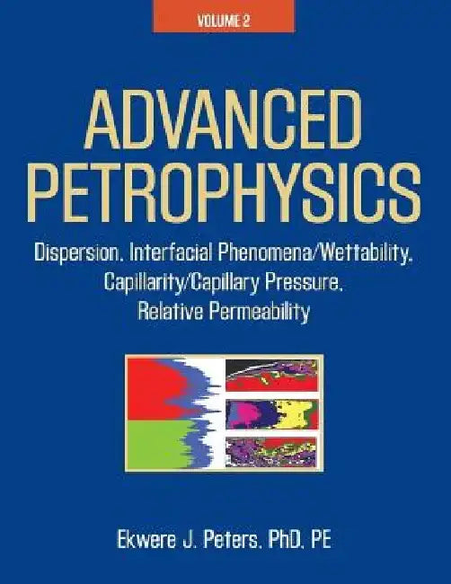 Advanced Petrophysics: Volume 2: Dispersion, Interfacial Phenomena/Wettability, Capillarity/Capillary Pressure, Relative Permeability by Ekwere J. Peters Pe