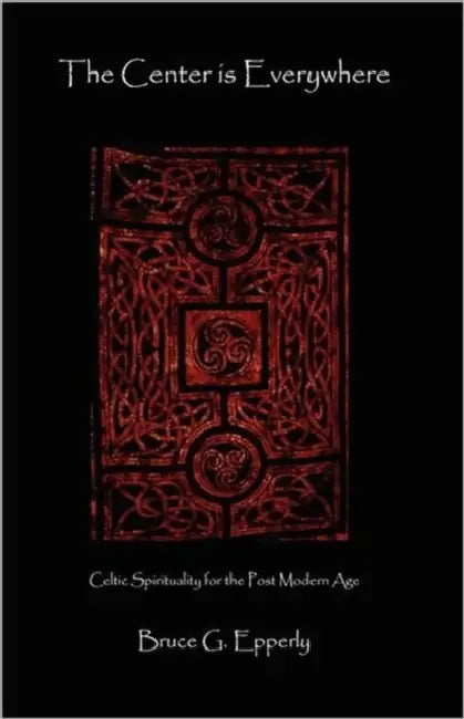 The Center Is Everywhere: Celtic Spirituality in the Postmodern World by Bruce G. Epperly