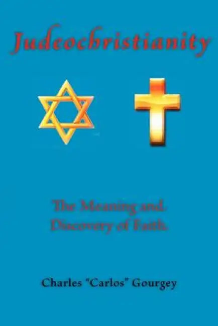 Judeochristianity: The Meaning and Discovery of Faith by Charles Gourgey