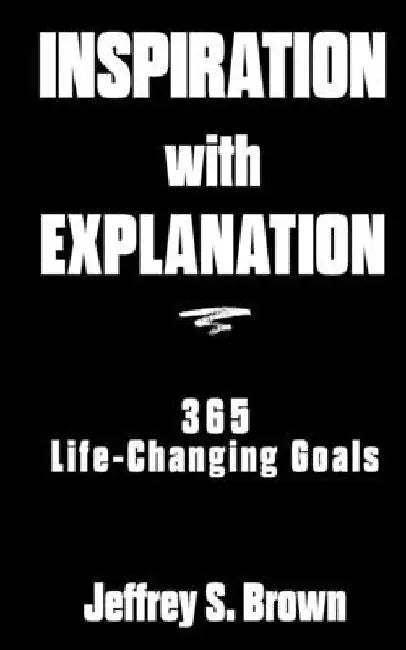 Inspiration With Explanation: 365 Life-Changing Goals by Jeffrey S. Brown