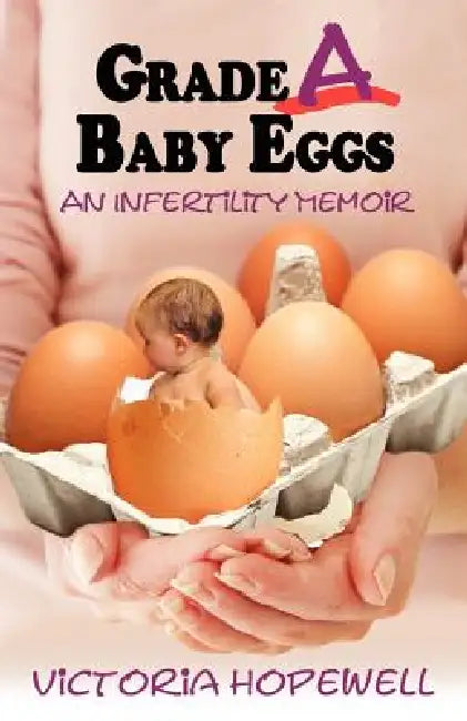 Grade A Baby Eggs: An Infertility Memoir by Victoria Hopewell