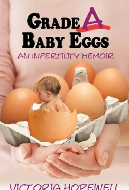 Grade A Baby Eggs: An Infertility Memoir by Victoria Hopewell