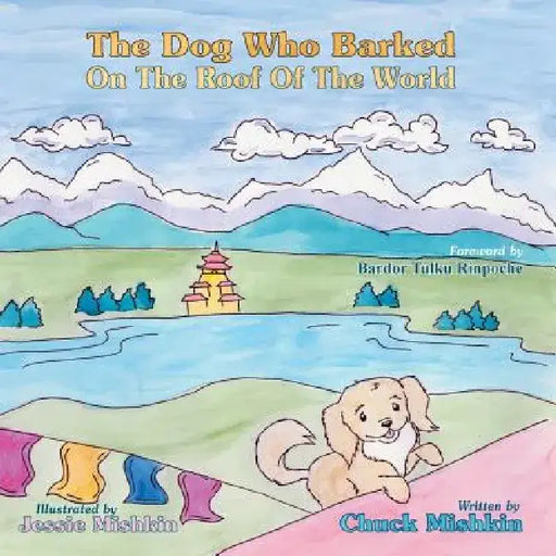 The Dog Who Barked on the Roof of the World by Chuck Mishkin