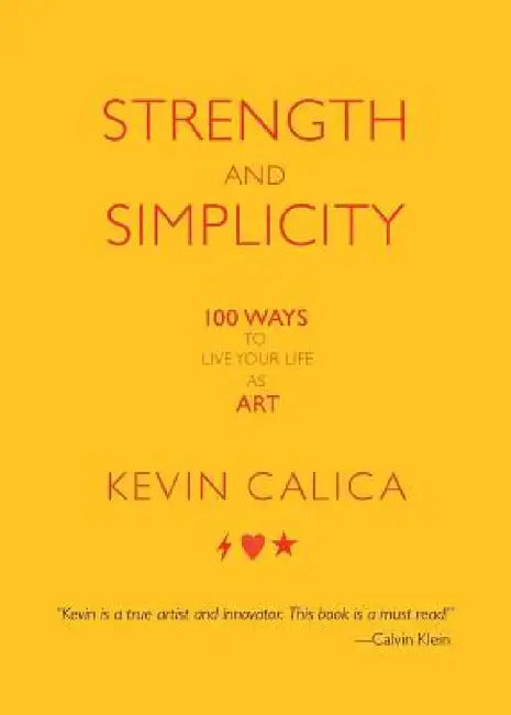 Strength and Simplicity: 100 Ways to Live Your Life as Art by Kevin Calica