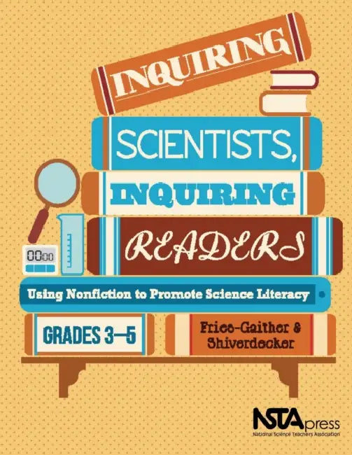 Inquiring Scientists, Inquiring Readers: Using Nonfiction to Promote Science Literacy, Grades 3-5 by Jessica Fries-Gaither, Terry Shiverdecker