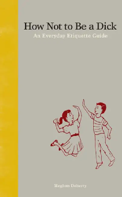 How Not to Be a Dick: An Everyday Etiquette Guide by Meghan Doherty