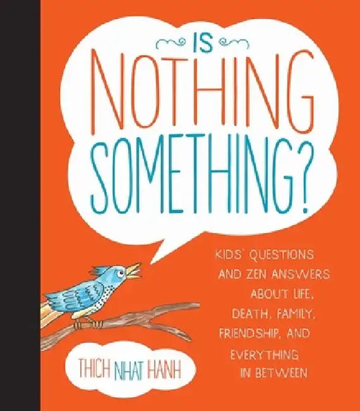 Is Nothing Something?: Kids' Questions and Zen Answers about Life, Death, Family, Friendship, and Everything in Between by Thich Nhat Hanh