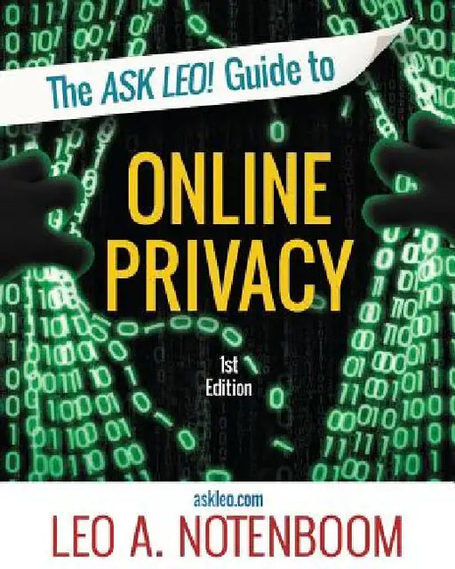 The Ask Leo! Guide to Online Privacy: Protecting yourself from an ever-intrusive world by Leo Notenboom