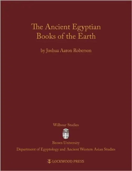 The Ancient Egyptian Books of the Earth by Joshua Aaron Roberson