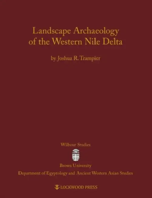 Landscape Archaeology of the Western Nile Delta by Joshua R. Trampier