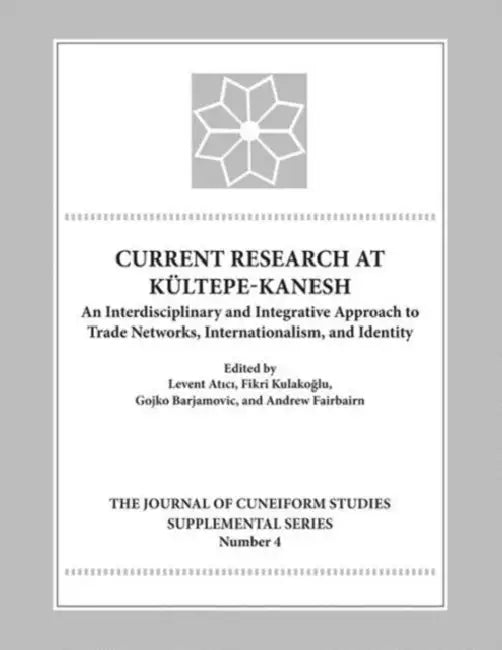 Current Research at Kultepe-Kanesh: An Interdisciplinary and Integrative Approach to Trade Networks, Internationalism, and Identity by Levent Atici, Fikri Kulakoglu, Gojko Barjamovic