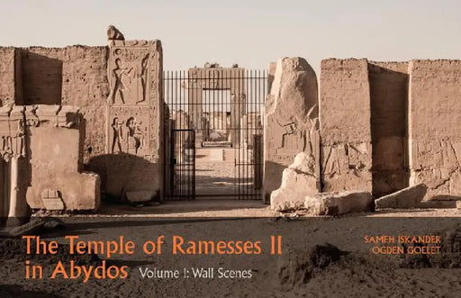The Temple of Ramesses II in Abydos. Volume 1: Volume 1, Wall Scenes - Part 1, Exterior Walls and Courts & Part 2, Chapels and First Pylon by Sameh Iskander, Ogden Goelet