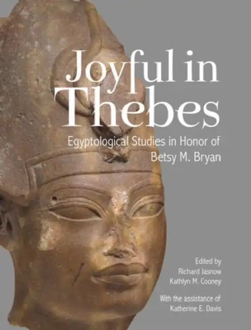 Joyful in Thebes: Egyptological Studies in Honor of Betsy M. Bryan by Richard Jasnow, Kathlyn M. Cooney, Katherine E. Davis