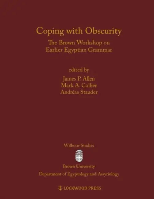 Coping with Obscurity: The Brown Workshop on Earlier Egyptian Grammar by James P. Allen, Mark A. Collier, Andreas Stauder