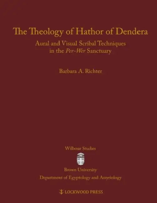 The Theology of Hathor of Dendera: Aural and Visual Scribal Techniques in the Per-Wer Sanctuary by Barbara A. Richter