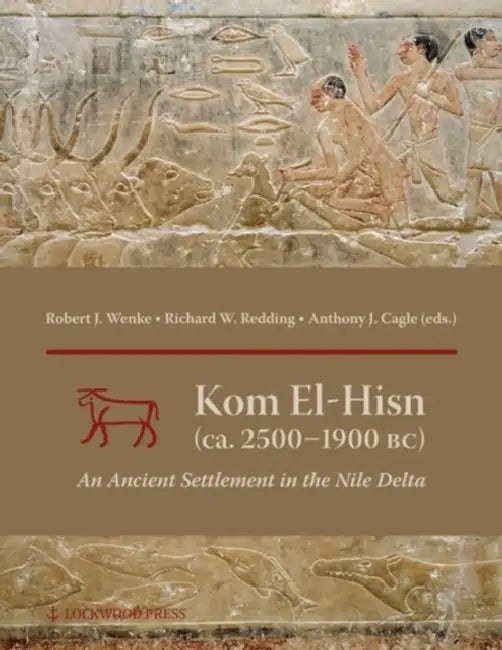 Kom El-Hisn (Ca. 2500-1900 Bc): An Ancient Settlement in the Nile Delta by Robert J. Wenke, Richard W. Redding, Anthony J. Cagle