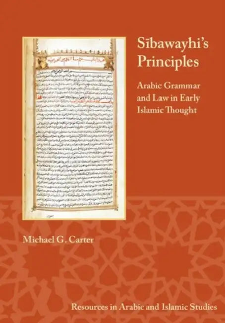 Sibawayhi's Principles: Arabic Grammar and Law in Early Islamic Thought by Michael G. Carter