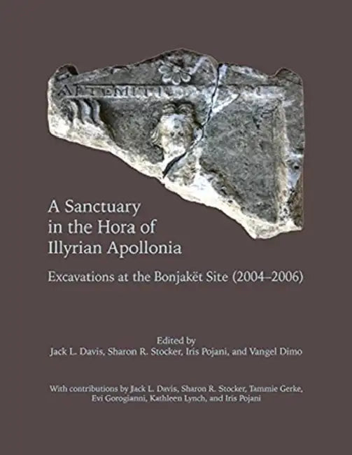 A Sanctuary in the Hora of Illyrian Apollonia: Excavations at the Bonjaket Site (2004-2006) by Jack L. Davis, Sharon R. Stocker, Iris Pojani