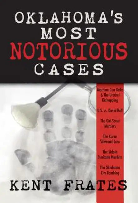 Oklahoma's Most Notorious Cases: Machine Gun Kelly Trial, Us Vs David Hall, Girl Scout Murders, Karen Silkwood, Oklahoma City Bombing by Kent Frates