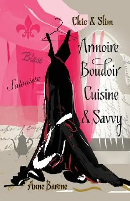 Chic & Slim ARMOIRE BOUDOIR CUISINE & SAVVY: Success Techniques For Wardrobe Relaxation Food & Smart Thinking by Anne Barone