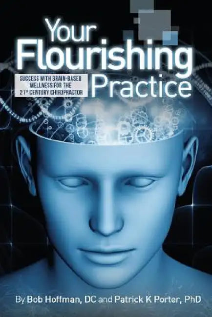 Your Flourishing Practice: Success with Brain-Based Wellness for the 21st Century Chiropractor by Patrick Kelly Porter, Hoffman Bob, Cynthia Joan Porter