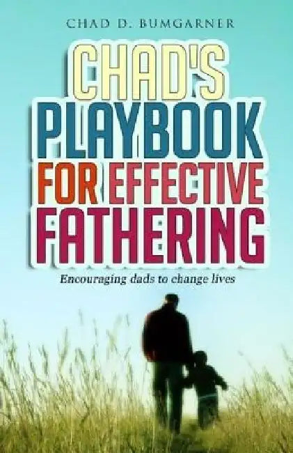 Chad's Playbook to Effective Fathering: Encouraging dads to change lives by Chad D. Bumgarner