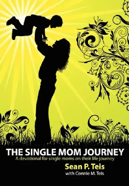 The Single Mom Journey A 30-Day Devotional Guide by Sean P. Teis, Connie M. Teis