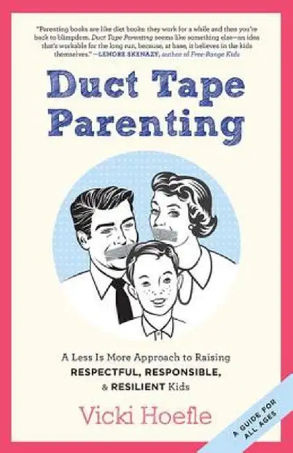Duct Tape Parenting: A Less Is More Approach to Raising Respectful, Responsible and Resilient Kids by Vicki Hoefle