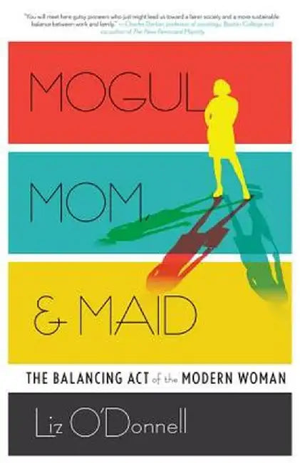 Mogul, Mom, & Maid: The Balancing Act of the Modern Woman by Liz O'Donnell