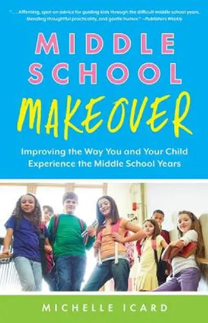 Middle School Makeover: Improving the Way You and Your Child Experience the Middle School Years by Michelle Icard