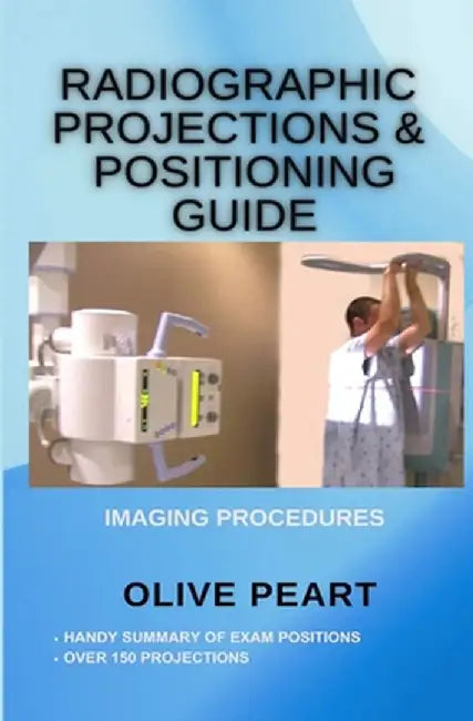 Radiographic Projections & Positioning Guide by Olive Peart
