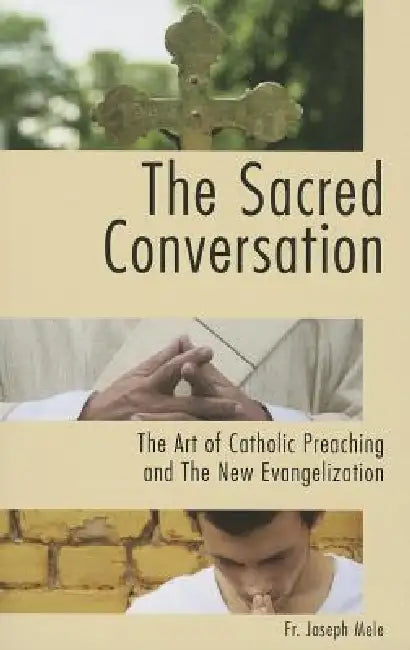 The Sacred Conversation: The Art of Catholic Preaching and the New Evangelization by Joseph Mele