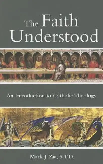 The Faith Understood: An Introduction to Catholic Theology by Mark Zia